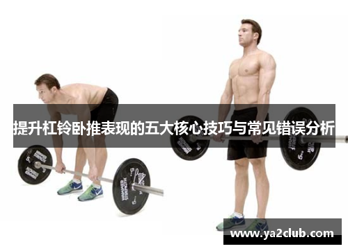 提升杠铃卧推表现的五大核心技巧与常见错误分析