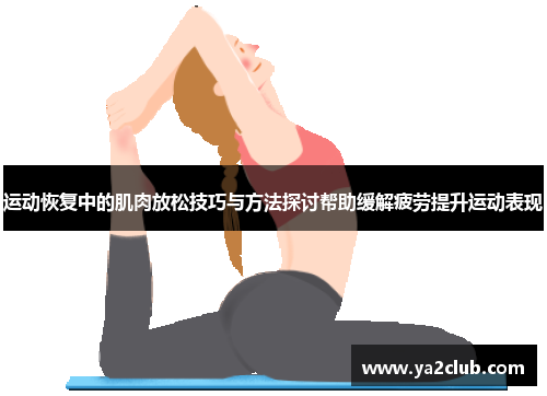 运动恢复中的肌肉放松技巧与方法探讨帮助缓解疲劳提升运动表现